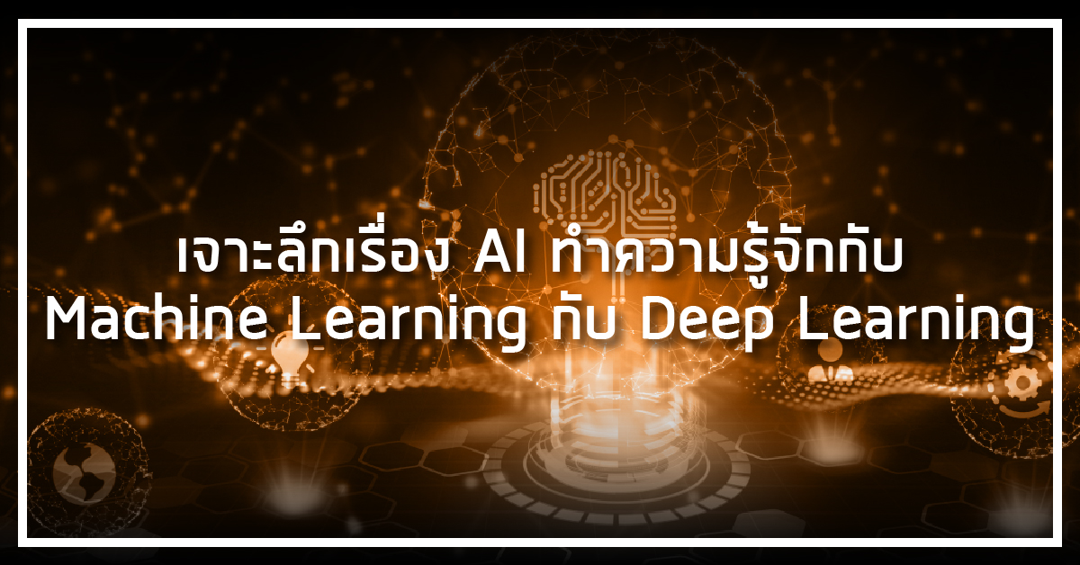 เจาะลึกเรื่อง AI ทำความรู้จักกับ Machine Learning กับ Deep Learning